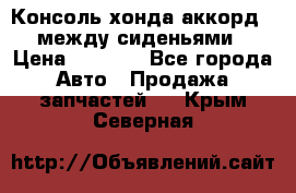 Консоль хонда аккорд 7 между сиденьями › Цена ­ 1 999 - Все города Авто » Продажа запчастей   . Крым,Северная